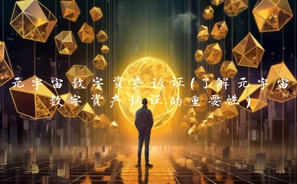 元宇宙数字资产认证(了解元宇宙数字资产认证的重要性)