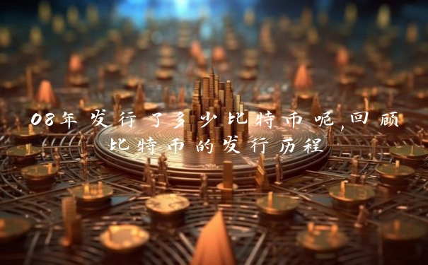 08年发行了多少比特币呢,回顾比特币的发行历程