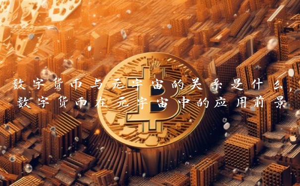 数字货币与元宇宙的关系是什么,数字货币在元宇宙中的应用前景