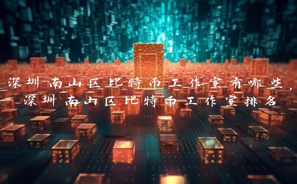 深圳南山区比特币工作室有哪些,深圳南山区比特币工作室排名