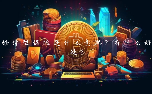 给付型保险是什么意思?有什么好处?