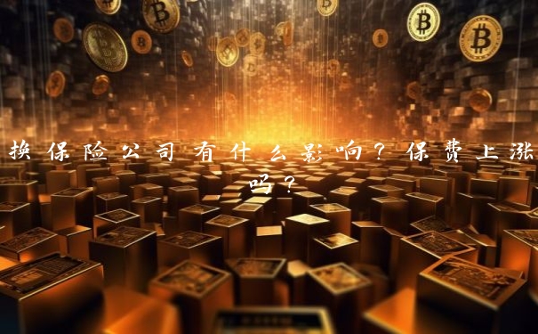 换保险公司有什么影响?保费上涨吗?