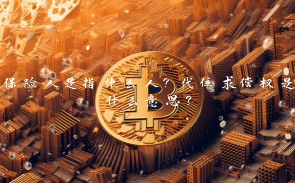 保险人是指什么人?代位求偿权是什么意思?