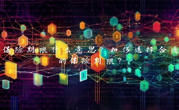 保险期限什么意思?如何选择合适的保险期限?