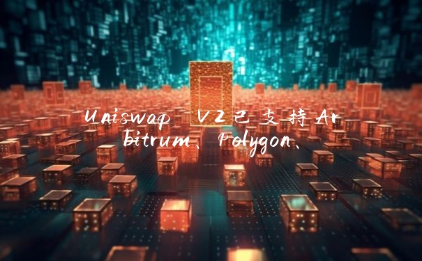 Uniswap V2已支持Arbitrum、Polygon、Base等6个链