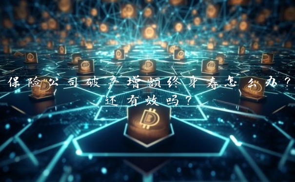 保险公司破产增额终身寿怎么办?还有效吗?