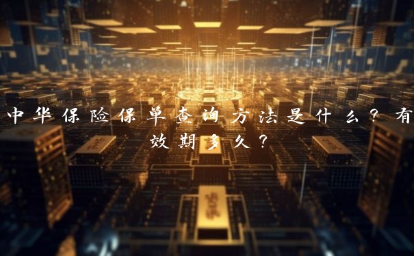 中华保险保单查询方法是什么?有效期多久?