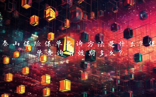 泰山保险保单查询方法是什么?保单查询有效期多久?