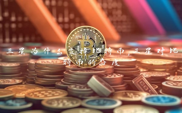 三星为什么支持比特币,三星对比特币的态度