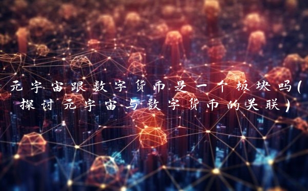 元宇宙跟数字货币是一个板块吗(探讨元宇宙与数字货币的关联)
