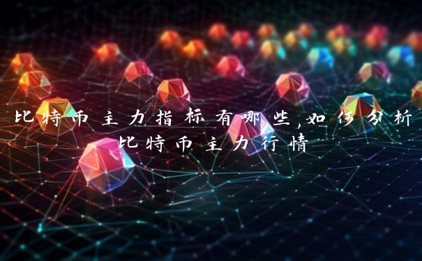 比特币主力指标有哪些,如何分析比特币主力行情