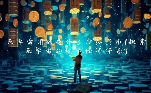 元宇宙用的是什么虚拟货币(探索元宇宙的数字经济体系)