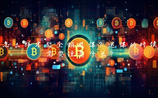 怎么样才能全额退保?退保的时候需要注意什么?