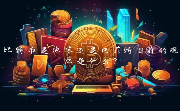 比特币是泡沫还是巴菲特目前的观点是什么？