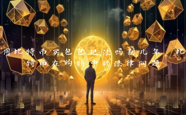 用比特币买包包犯法吗判几年,比特币在购物中的法律问题