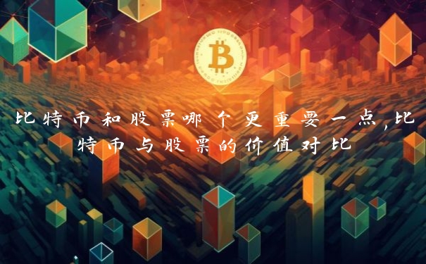 比特币和股票哪个更重要一点,比特币与股票的价值对比