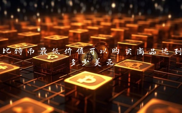 比特币最低价值可以购买商品达到多少美元