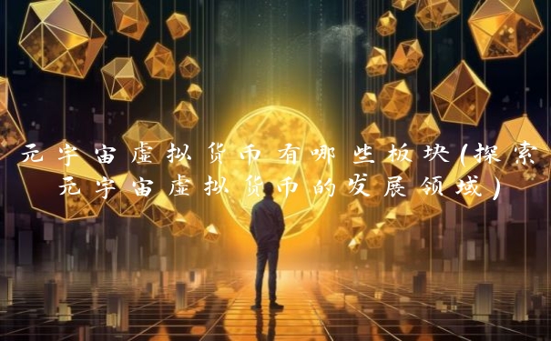 元宇宙虚拟货币有哪些板块(探索元宇宙虚拟货币的发展领域)
