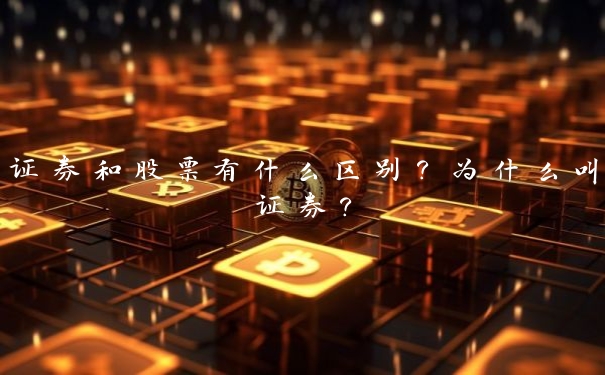 证券和股票有什么区别?为什么叫证券?