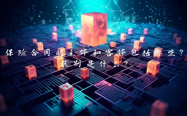 保险合同的主体和客体包括哪些?区别是什么?