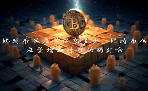 比特币供应量提高多少,比特币供应量增加对市场的影响