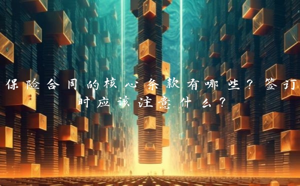 保险合同的核心条款有哪些?签订时应该注意什么?
