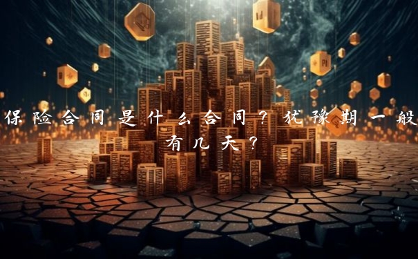 保险合同是什么合同?犹豫期一般有几天?