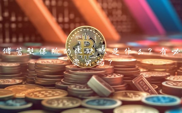 储蓄型保险的优缺点是什么?有必要买吗?