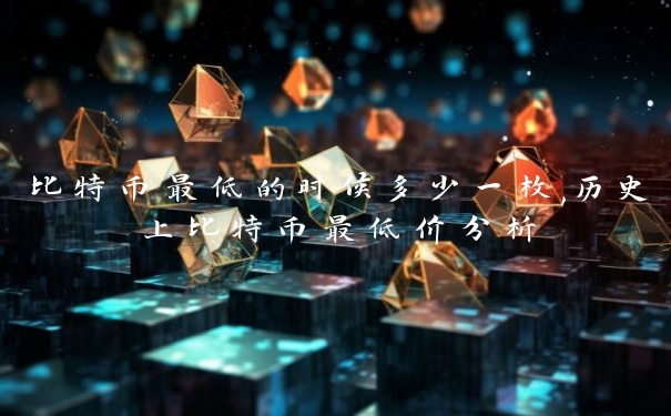 比特币最低的时候多少一枚,历史上比特币最低价分析