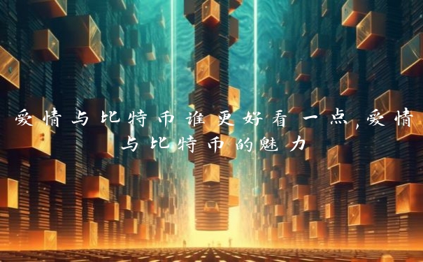 爱情与比特币谁更好看一点,爱情与比特币的魅力