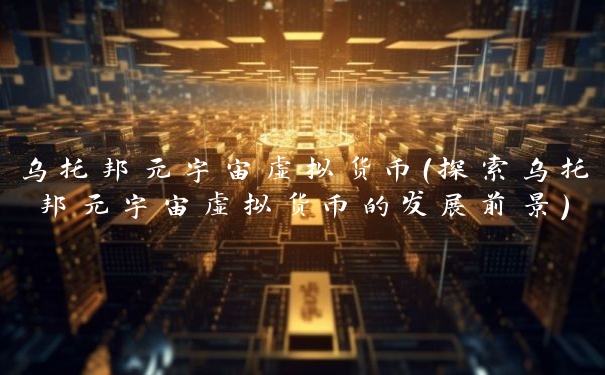 乌托邦元宇宙虚拟货币(探索乌托邦元宇宙虚拟货币的发展前景)