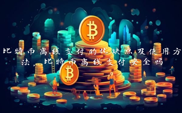 比特币离线支付的优缺点及使用方法，比特币离线支付安全吗