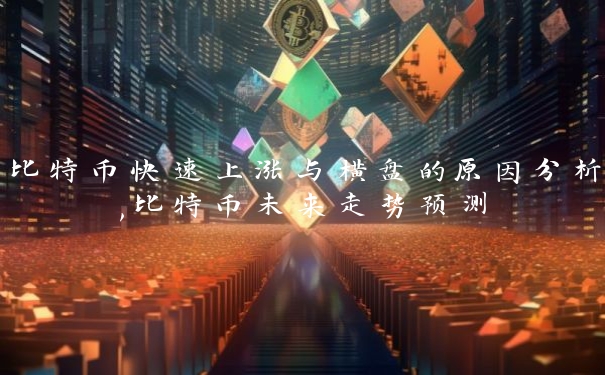 比特币快速上涨与横盘的原因分析,比特币未来走势预测