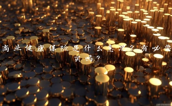 商业健康保险是什么意思?有必要买吗?