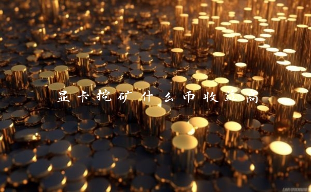 显卡挖矿什么币收益高