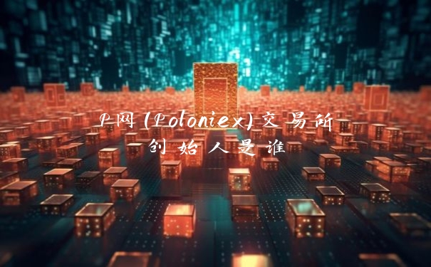 P网(Poloniex)交易所创始人是谁