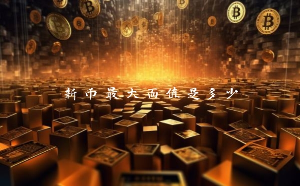 新币最大面值是多少
