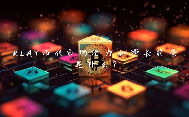 KLAY币的市场潜力和增长前景是什么?