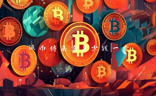 派币将来有多少钱一个