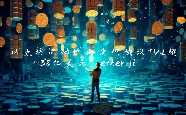 以太坊流动性再质押协议TVL超38亿美元，ether.fi TVL超14亿美元
