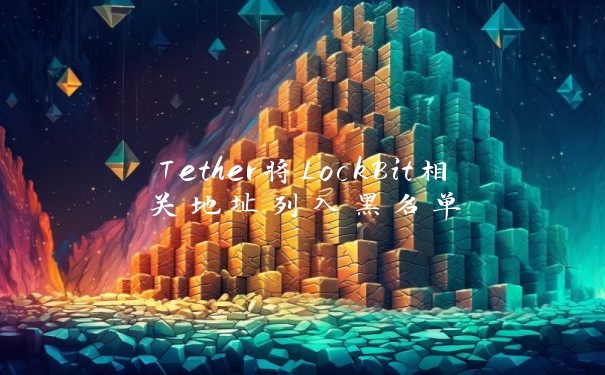 Tether将LockBit相关地址列入黑名单